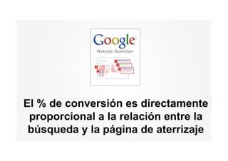 El % de conversión es directamente
 proporcional a la relación entre la
 búsqueda y la página de aterrizaje
 