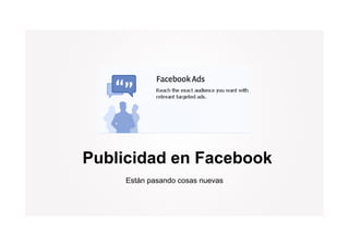 Publicidad en Facebook
     Están pasando cosas nuevas
 
