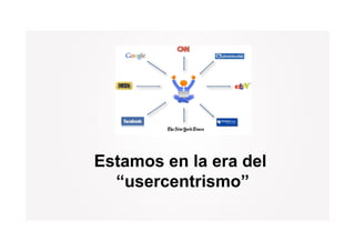 Estamos en la era del
  “usercentrismo”
 