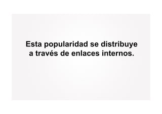 Esta popularidad se distribuye
 at
  través d enlaces internos.
      é de l        i t
 