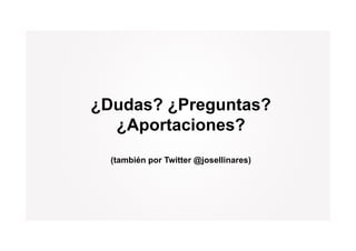 ¿
¿Dudas? ¿Preguntas?
        ¿   g
  ¿Aportaciones?
  (también por Twitter @josellinares)
 