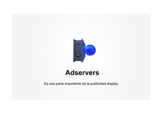 Adservers
Es una parte importante de la publicidad display
 