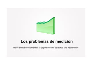 Los problemas de medición
            p
No se enlace directamente a la página destino, se realiza una “redirección”
 