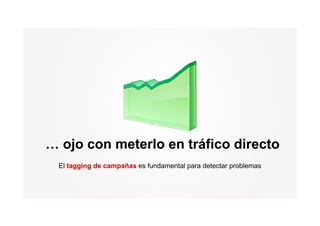 … ojo con meterlo en tráfico directo
   j
  El tagging de campañas es fundamental para detectar problemas
 