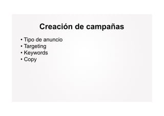 Creación de campañas
• Tipo de anuncio
• Targeting
• Keywords
• Copy
 