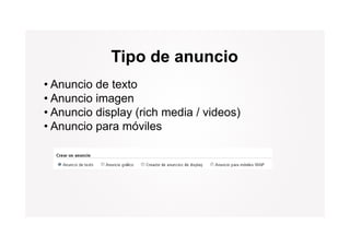 Tipo de anuncio
• Anuncio de texto
• Anuncio imagen
• Anuncio display (rich media / videos)
• Anuncio para móviles
 