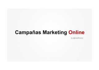 Campañas Marketing O li
C    ñ M k ti      Online
                    by @josellinares
                     y @j
 