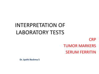INTERPRETATION OF
LABORATORY TESTS
CRP
TUMOR MARKERS
SERUM FERRITIN
Dr. Jyothi Reshma S
 