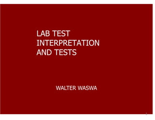 LAB TEST
INTERPRETATION
AND TESTS
WALTER WASWA
1
 