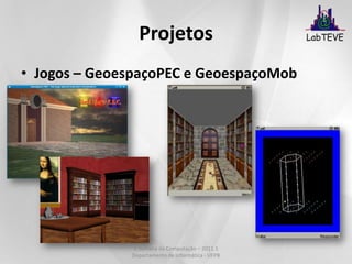 ProjetosCyberMedFramework para desenvolvimento de aplicações médicas baseadas em Realidade Virtual;Suporte a dispositivos de visualização 3D (óculos anaglifos e shutterglasses);Suporte a sistemas hápticos;Suporte a colaboração;Disponível:http://cybermed.sourceforge.netV Semana da Computação – 2011.1 Departamento de Informática - UFPB