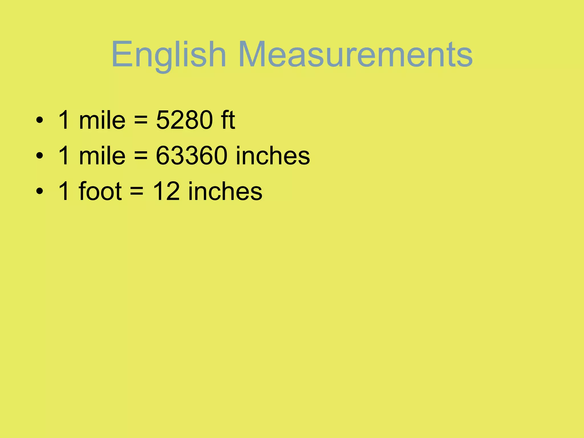 English Measurements 1 mile = 5280 ft  1 mile = 63360 inches  1 foot = 12 inches  