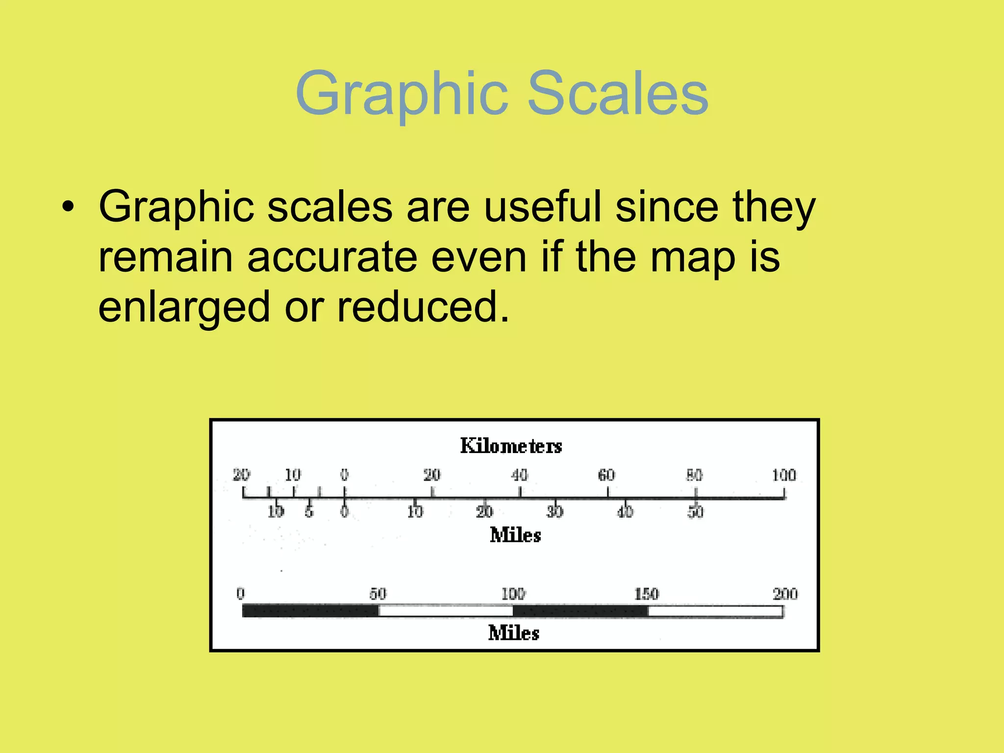 Graphic scales are useful since they remain accurate even if the map is enlarged or reduced. Graphic Scales 