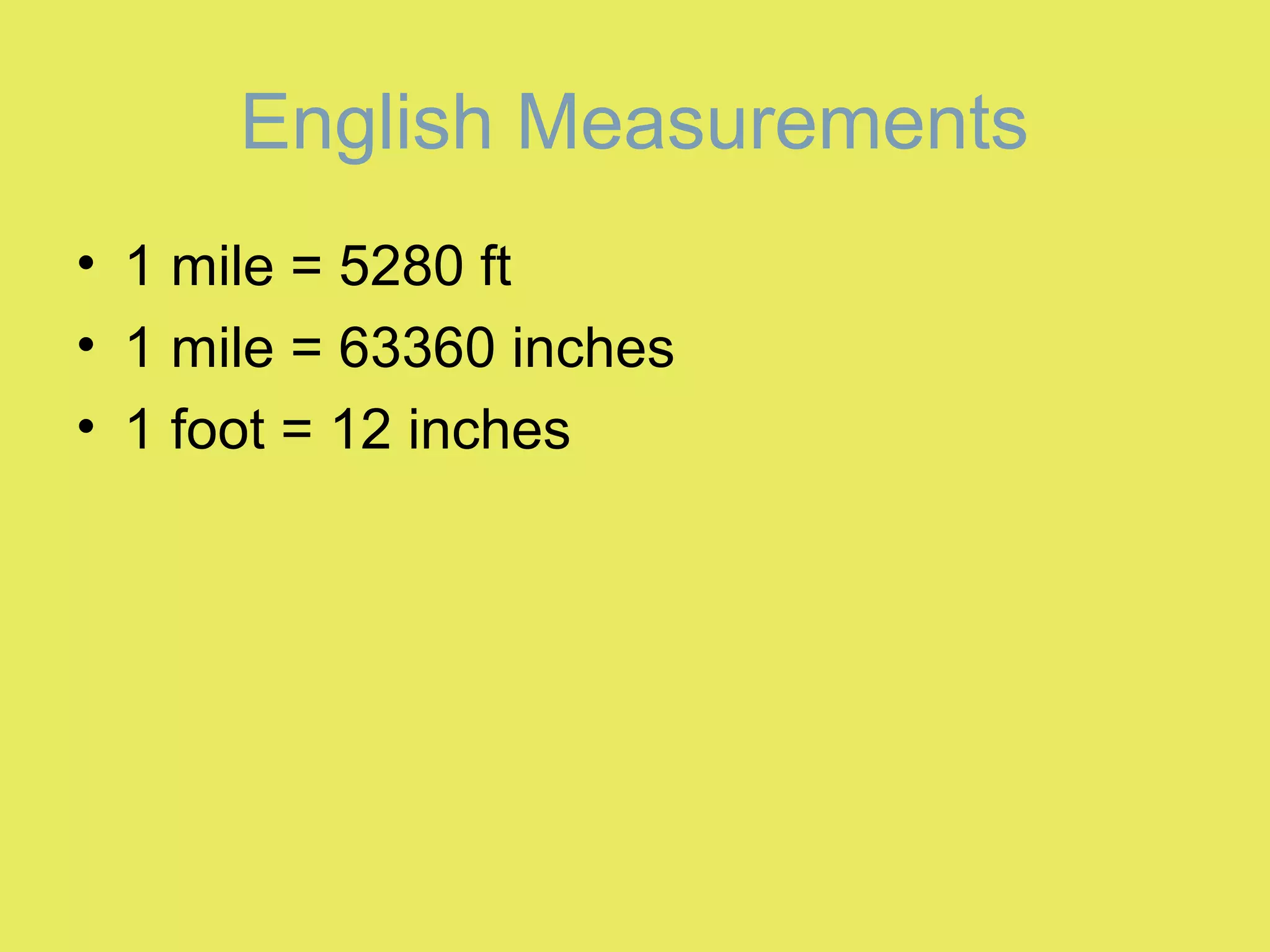 English Measurements
• 1 mile = 5280 ft
• 1 mile = 63360 inches
• 1 foot = 12 inches
 