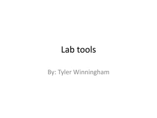 Lab tools 
By: Tyler Winningham 
 