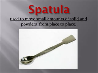 used to move small amounts of solid and
powders from place to place.
 