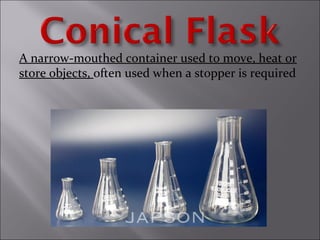 A narrow-mouthed container used to move, heat or
store objects, often used when a stopper is required
 