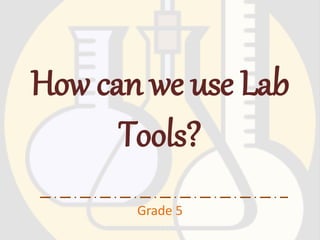 How can we use Lab 
Tools? 
Grade 5 
 