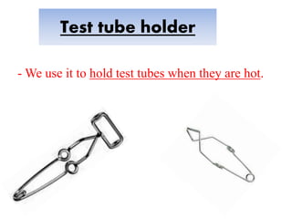 Test tube holder
- We use it to hold test tubes when they are hot.
 