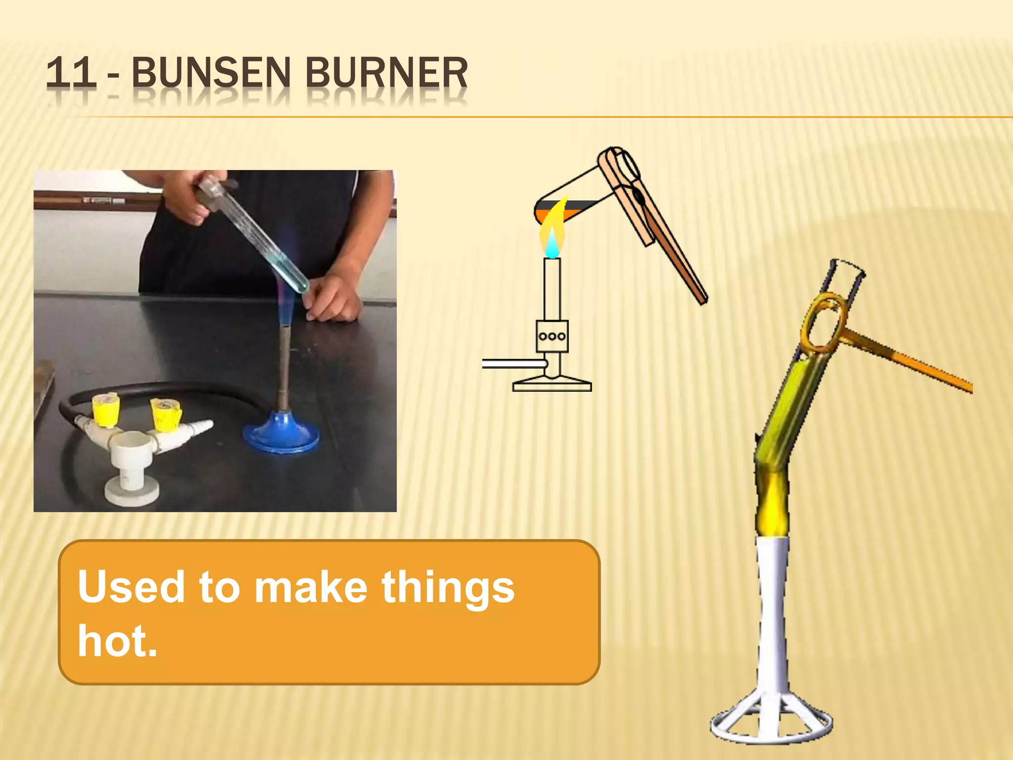 11 - BUNSEN BURNER
Used to make things
hot.