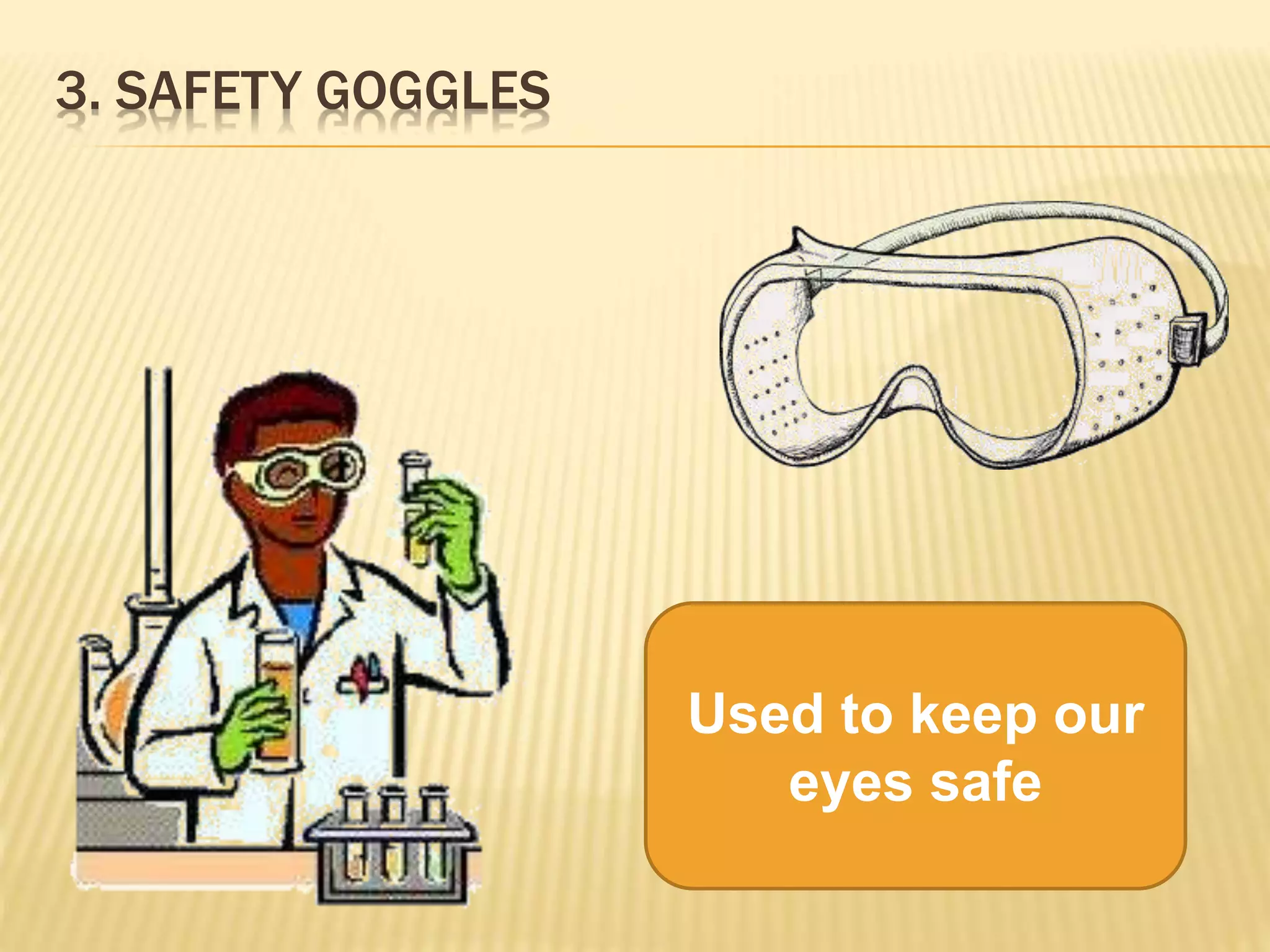 3. SAFETY GOGGLES
Used to keep our
eyes safe