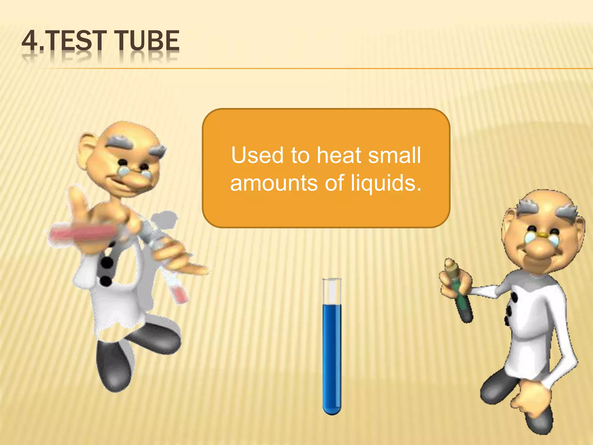 4.TEST TUBE
Used to heat small
amounts of liquids.