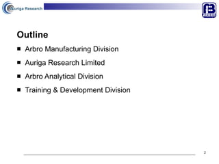 Outline   Arbro Manufacturing Division Auriga Research Limited Arbro Analytical Division Training & Development Division 