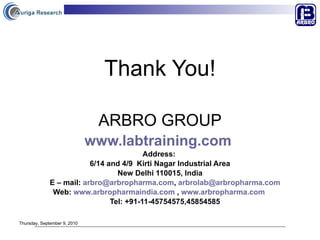 Thank You! ARBRO GROUP www.labtraining.com   Address:  6/14 and 4/9  Kirti Nagar Industrial Area New Delhi 110015, India E – mail:  [email_address] ,  [email_address]   Web:  www.arbropharmaindia.com  ,  www.arbropharma.com   Tel: +91-11-45754575,45854585   Thursday, September 9, 2010 