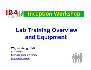 Inception Workshop
Wayne Jiang, PhD
IR-4 Project
Michigan State University
jiangwa@msu.edu
Lab Training Overview
and Equipment
 