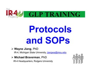 GLP TRAINING
 Wayne Jiang, PhD
IR-4, Michigan State University, jiangwa@msu.edu
 Michael Braverman, PhD
IR-4 Headquarters, Rutgers University
 