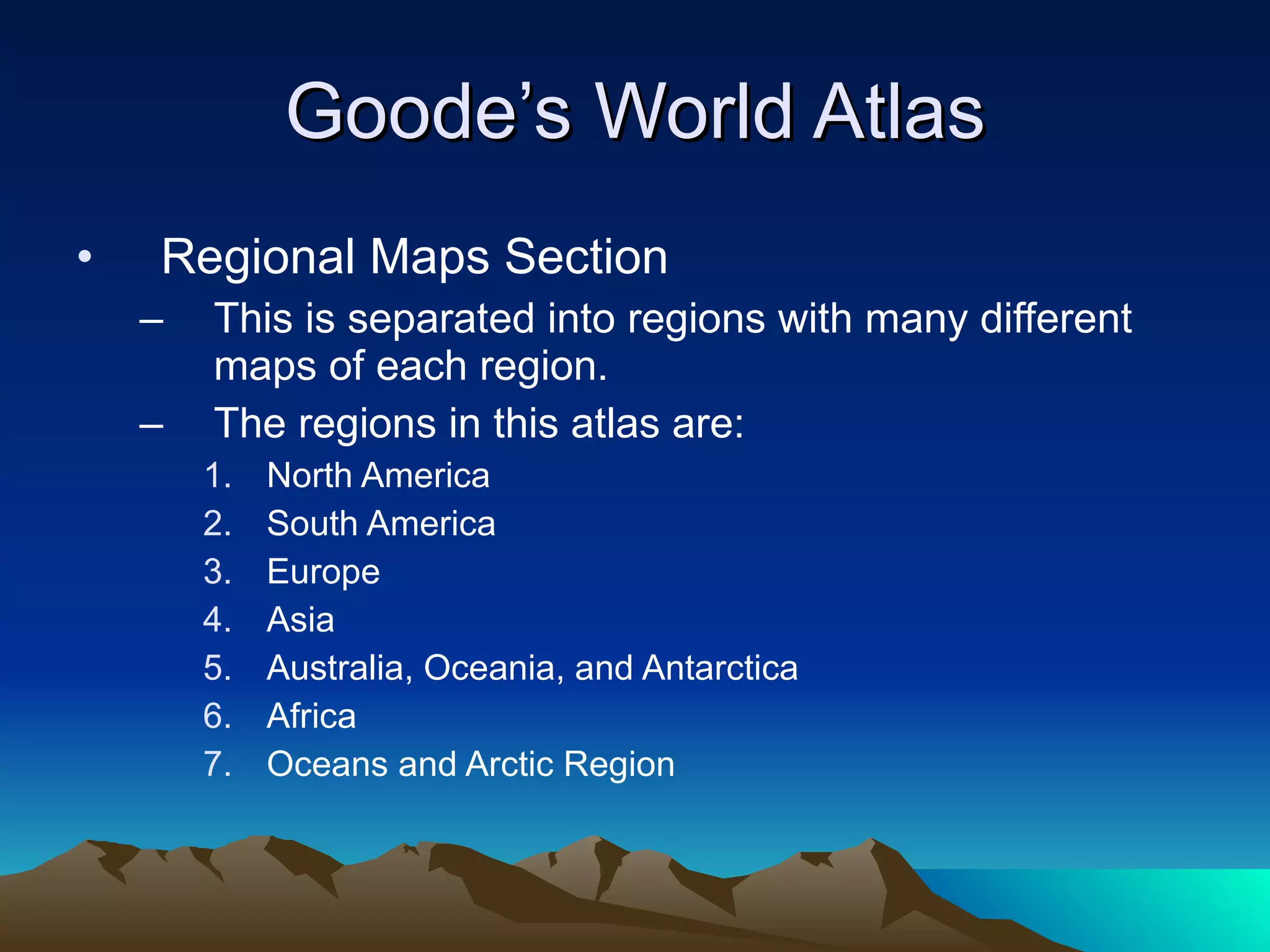 Goode’s World Atlas Regional Maps Section This is separated into regions with many different maps of each region. The regions in this atlas are: North America South America Europe Asia Australia, Oceania, and Antarctica Africa Oceans and Arctic Region  