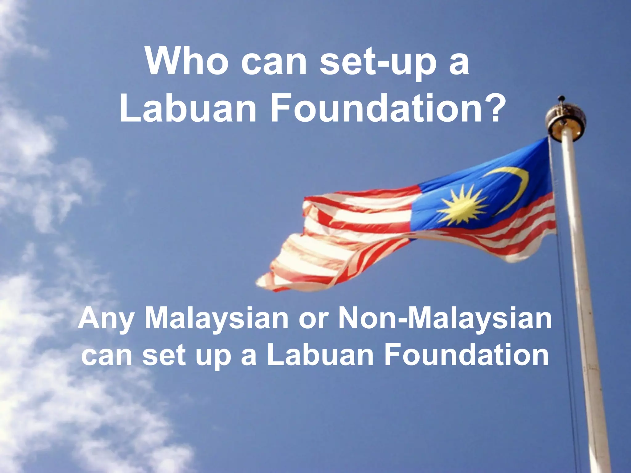 Who can set-up a
Labuan Foundation?

Any Malaysian or Non-Malaysian
can set up a Labuan Foundation

 