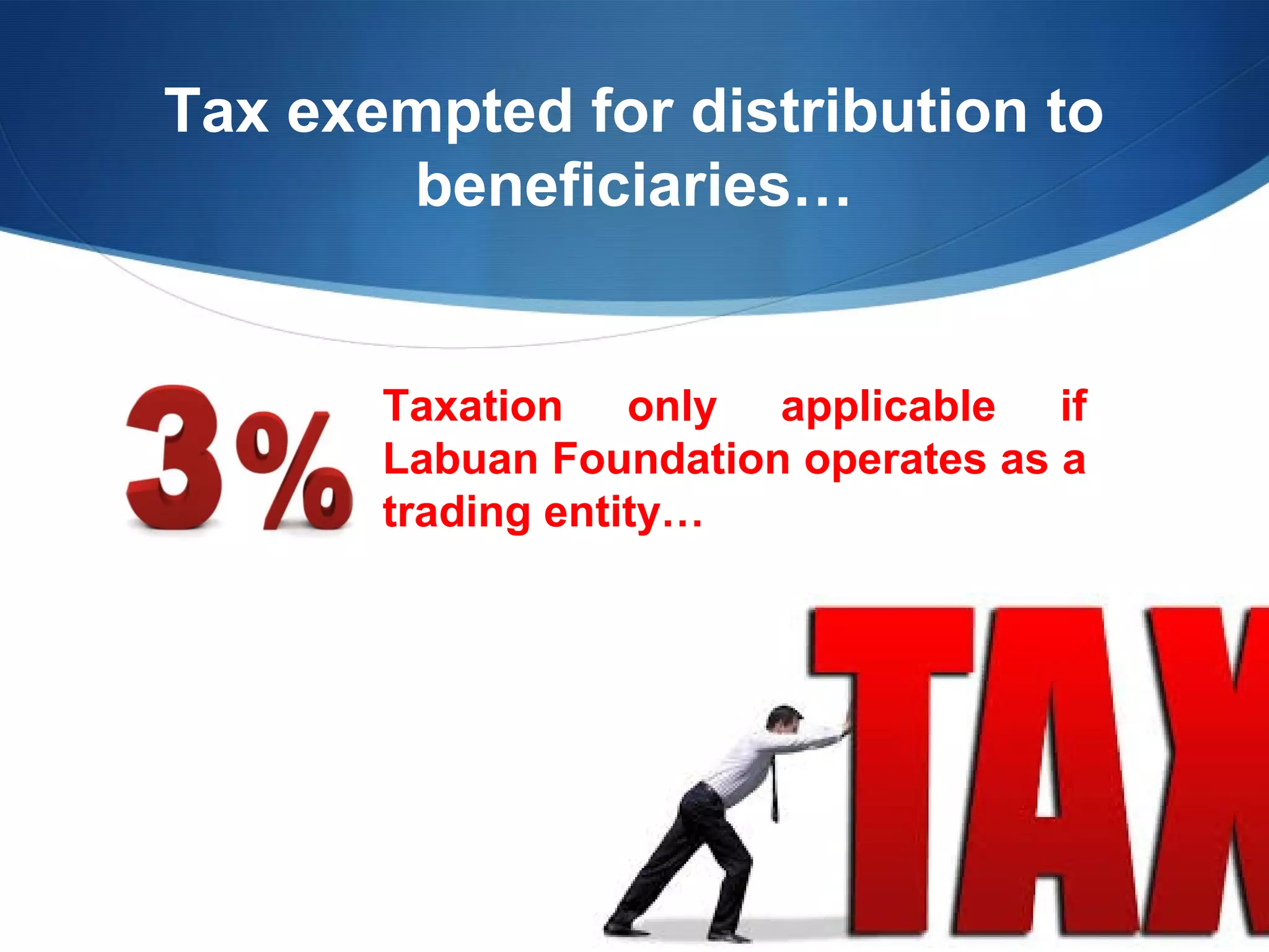 Tax exempted for distribution to
beneficiaries…

Taxation only applicable if
Labuan Foundation operates as a
trading entity…

 