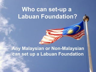 Who can set-up a
Labuan Foundation?

Any Malaysian or Non-Malaysian
can set up a Labuan Foundation

 