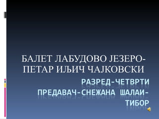 БАЛЕТ ЛАБУДОВО ЈЕЗЕРО-ПЕТАР ИЉИЧ ЧАЈКОВСКИ 