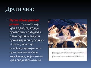 Други чин: Пуста обала дивљег језера   - Ту зли Геније крије девојке, које је претворио у лабудове. Само љубав младића према најлепшој од њих - Одети, може да ослободи девојке злог проклетства и убије чаробњака, који стално чува своје заточенице. 