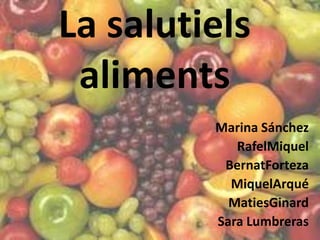 La salutiels
 aliments
         Marina Sánchez
            RafelMiquel
          BernatForteza
           MiquelArqué
           MatiesGinard
         Sara Lumbreras
 
