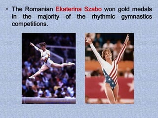• The Romanian Ekaterina Szabo won gold medals
in the majority of the rhythmic gymnastics
competitions.
