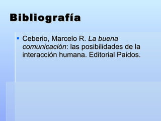Bibliografía Ceberio, Marcelo R.  La buena comunicación : las posibilidades de la interacción humana. Editorial Paidos. 