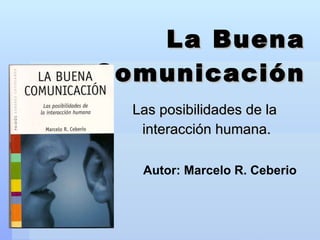La Buena Comunicación Las posibilidades de la  interacción humana. Autor: Marcelo R. Ceberio 