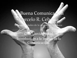 La Buena Comunicación Marcelo R. Ceberio Las posibilidades de la interacción humana Cruz García Miguel Introducción a la Teorías de la Comunicación. 