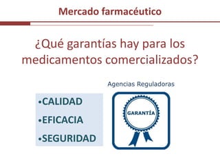 Mercado farmacéutico<br />¿Qué garantías hay para los medicamentos comercializados?<br />Agencias Reguladoras<br /><ul><li...