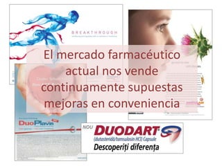 El mercado farmacéutico
    actual nos vende
continuamente supuestas
 mejoras en conveniencia
 