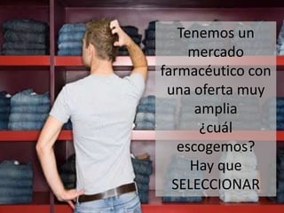 Tenemos un
     mercado
farmacéutico con
 una oferta muy
      amplia
       ¿cuál
   escogemos?
     Hay que
  SELECCIONAR
 