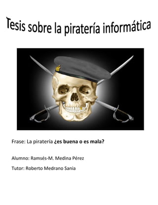 Frase: La piratería ¿es buena o es mala?
Alumno: Ramsés-M. Medina Pérez
Tutor: Roberto Medrano Sania
 