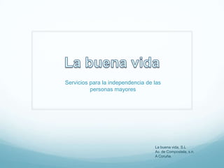 Servicios para la independencia de las
personas mayores

La buena vida, S.L
Av. de Compostela, s.n.
A Coruña.

 