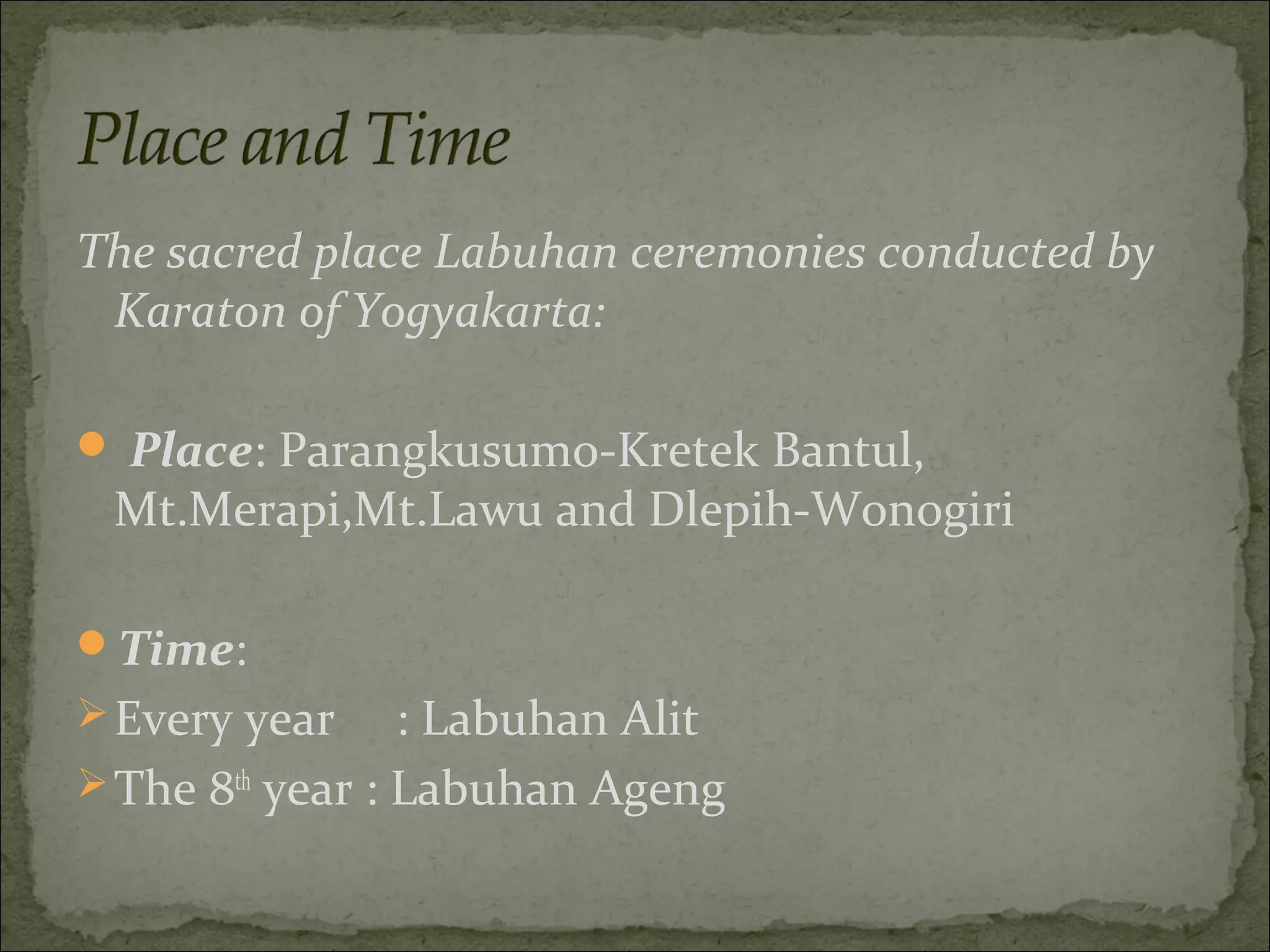 The sacred place Labuhan ceremonies conducted by
 Karaton of Yogyakarta:

 Place: Parangkusumo-Kretek Bantul,
 Mt.Merapi,Mt.Lawu and Dlepih-Wonogiri

Time:
 Every year     : Labuhan Alit
 The 8th year : Labuhan Ageng
 