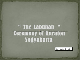 “ The Labuhan “
Ceremony of Karaton
     Yogyakarta
               By : nan’s & yuli
 