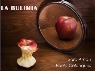 LA BULIMIA
Sara Arnau
Paula Colonques
 