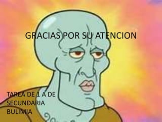 GRACIAS POR SU ATENCION
TAREA DE 1 A DE
SECUNDARIA
BULIMIA
 