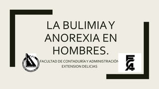 LA BULIMIAY
ANOREXIA EN
HOMBRES.
FACULTAD DE CONTADURÍAYADMINISTRACIÓN
EXTENSION DELICIAS
 